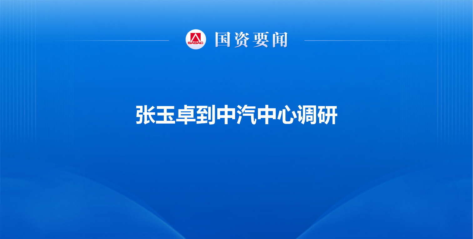張玉卓到中汽中心調研強調 建設世界一流汽車全價值鏈服務機...